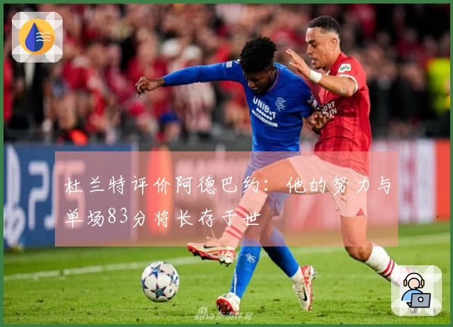 杜兰特评价阿德巴约：他的努力与单场83分将长存于世