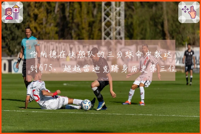 伦纳德在快船队的三分球命中数达到675，超越雷迪克跻身历史第三位