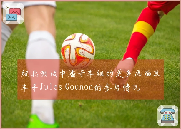 纽北测试中潘子车组的更多画面及车手Jules Gounon的参与情况