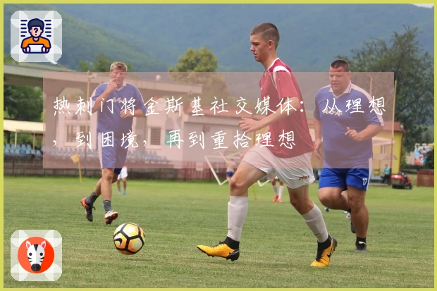 热刺门将金斯基社交媒体：从理想，到困境，再到重拾理想
