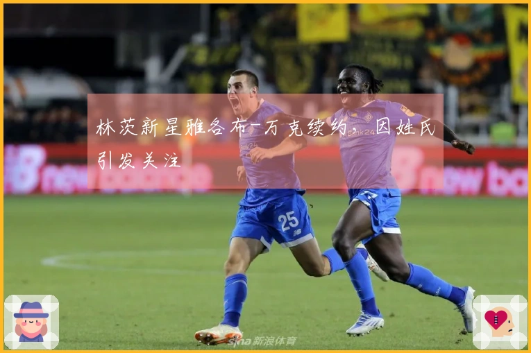 林茨新星雅各布-万克续约，因姓氏引发关注