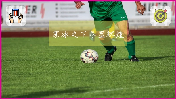 寒冰之下尽显辉煌