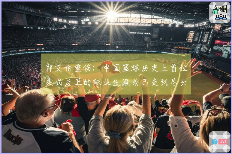 郭艾伦重伤：中国篮球历史上首位美式后卫的职业生涯或已走到尽头