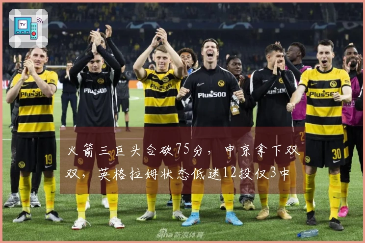 火箭三巨头合砍75分，申京拿下双双，英格拉姆状态低迷12投仅3中