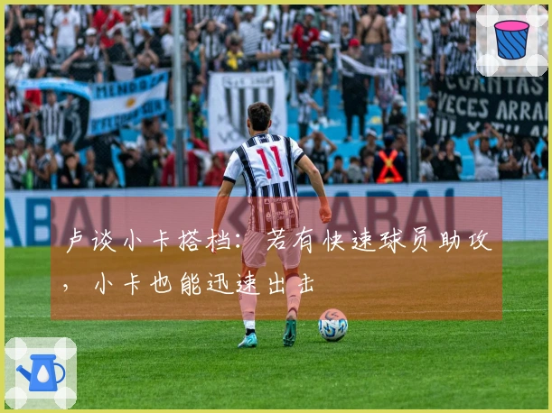 卢谈小卡搭档：若有快速球员助攻，小卡也能迅速出击