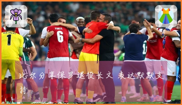 比尔分享保罗退役长文 表达默默支持