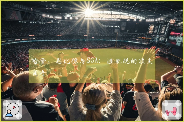 哈登、恩比德与SGA：造犯规的顶尖高手